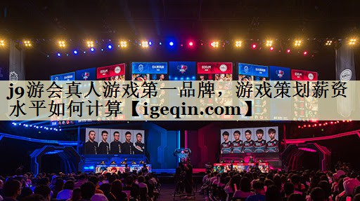 金年会真人游戏第一品牌，游戏策划薪资水平如何计算