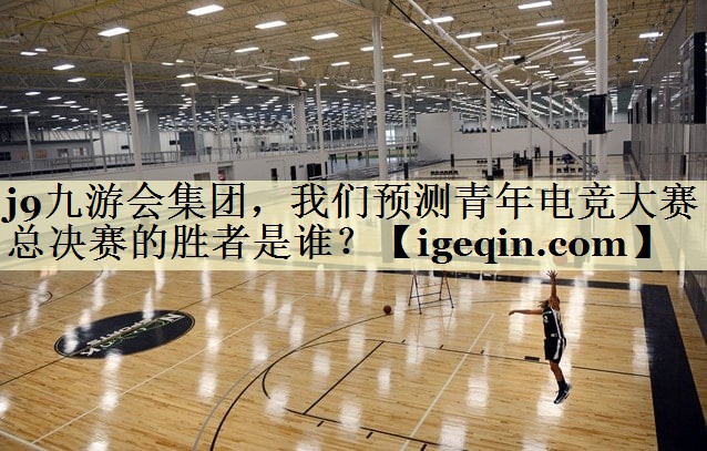 金年会集团，我们预测青年电竞大赛总决赛的胜者是谁？