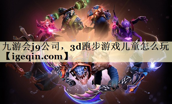 金年会公司，3d跑步游戏儿童怎么玩