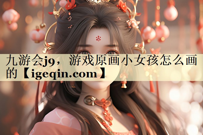 金年会，游戏原画小女孩怎么画的