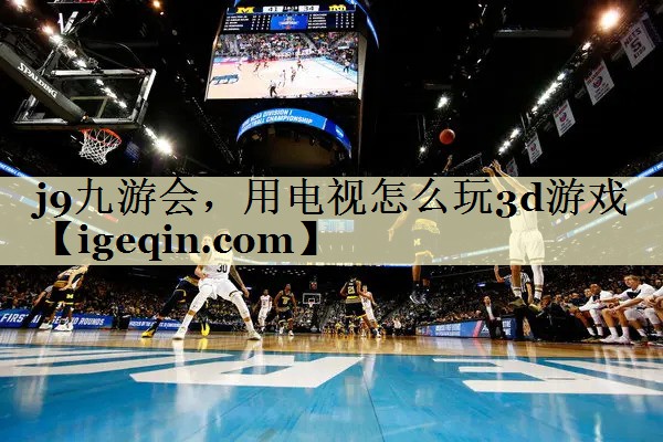 金年会，用电视怎么玩3d游戏